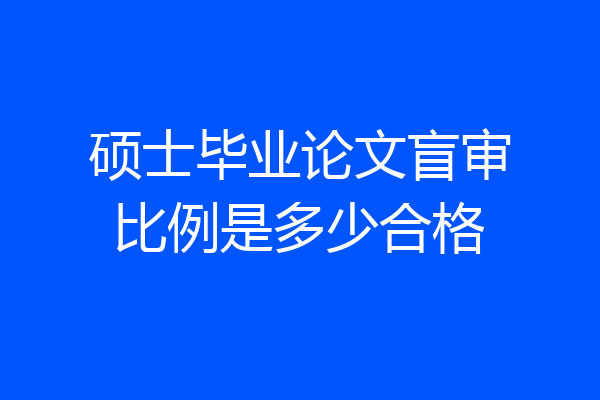 硕士毕业论文盲审比例是多少合格