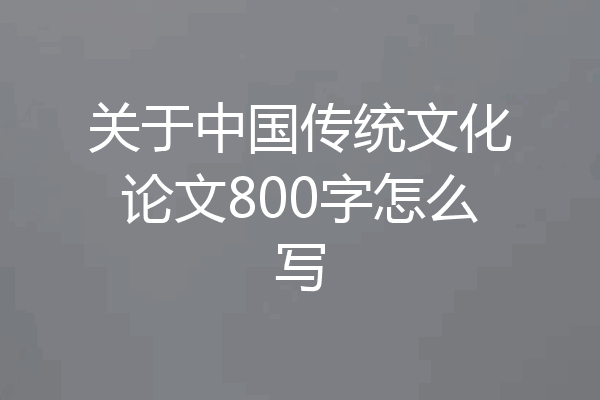 关于中国传统文化论文800字怎么写