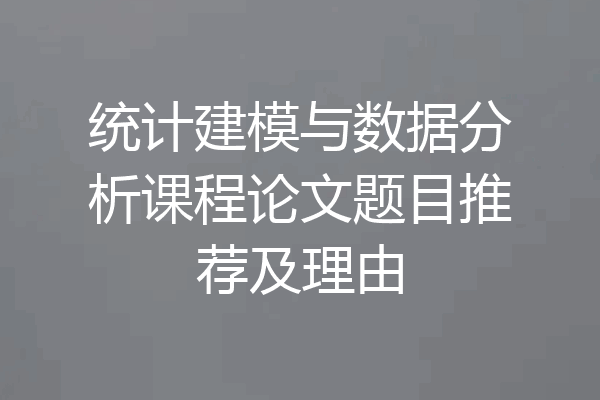 统计建模与数据分析课程论文题目推荐及理由