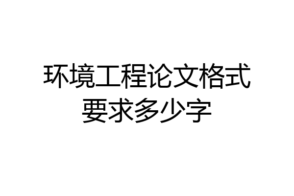 环境工程论文格式要求多少字