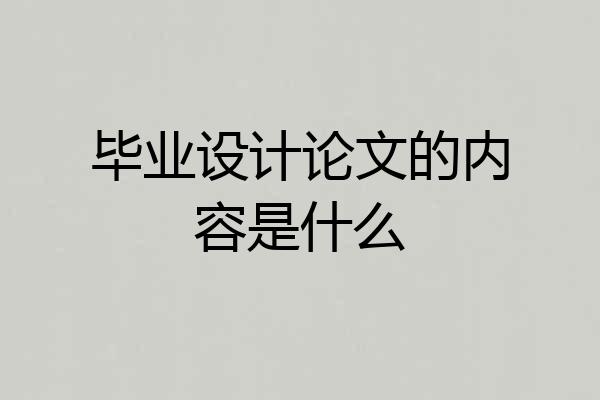 毕业设计论文的内容是什么
