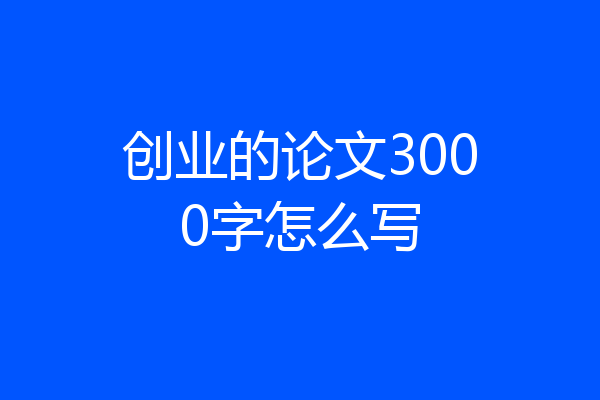 创业的论文3000字怎么写