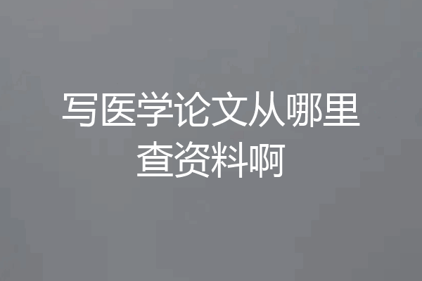 写医学论文从哪里查资料啊