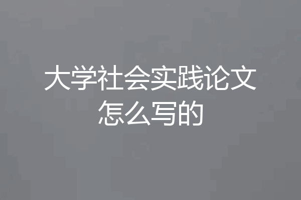 大学社会实践论文怎么写的
