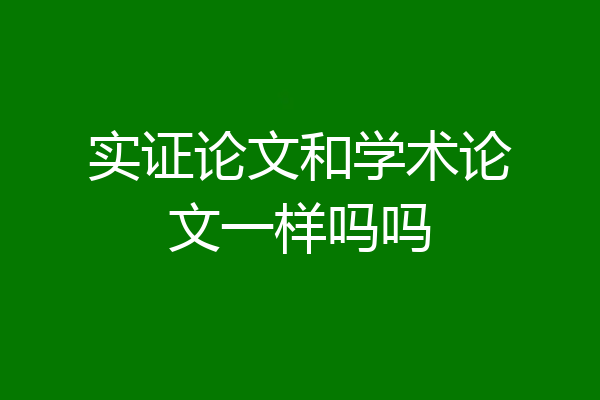 实证论文和学术论文一样吗吗