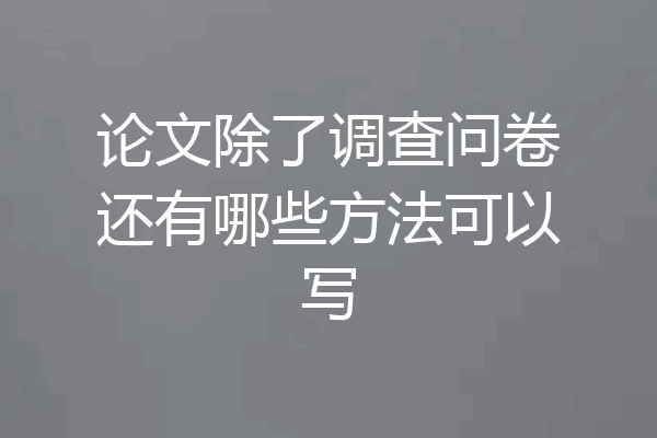 论文除了调查问卷还有哪些方法可以写