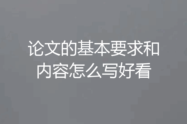 论文的基本要求和内容怎么写好看