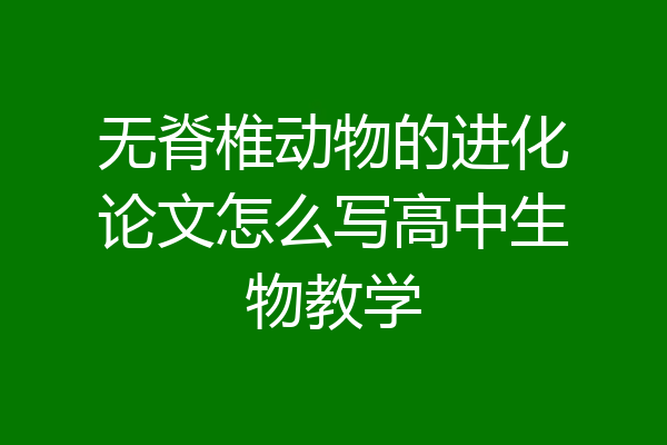 无脊椎动物的进化论文怎么写高中生物教学