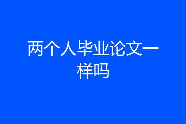 两个人毕业论文一样吗