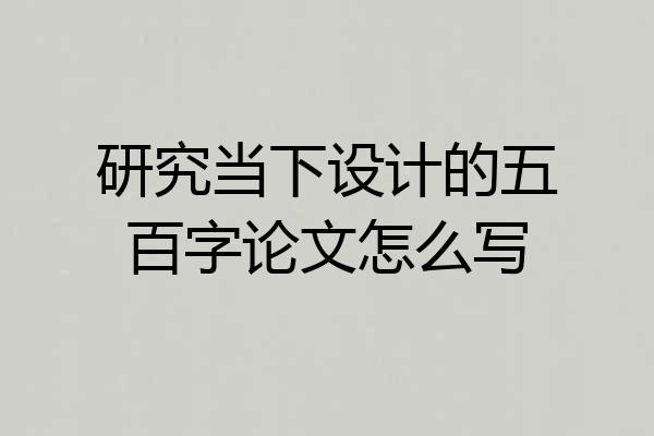 研究当下设计的五百字论文怎么写