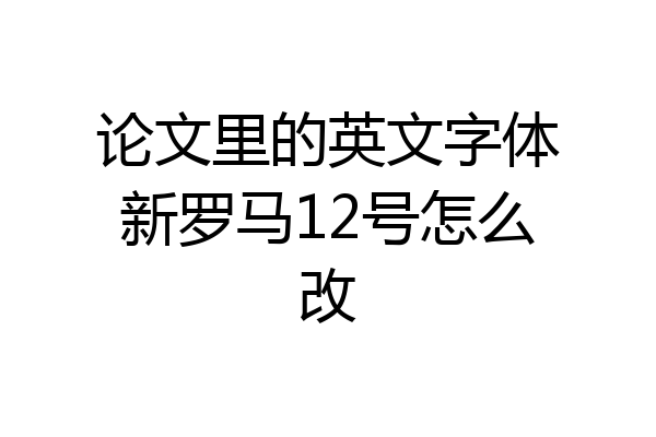 论文里的英文字体新罗马12号怎么改