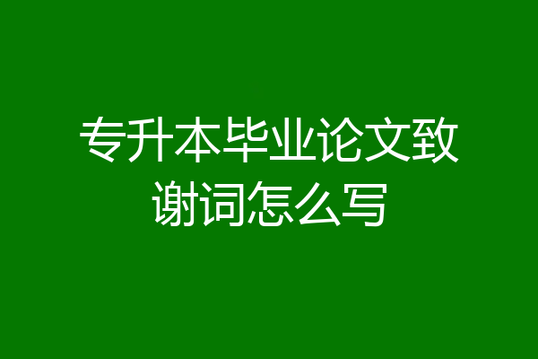 专升本毕业论文致谢词怎么写