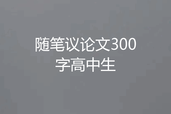 随笔议论文300字高中生
