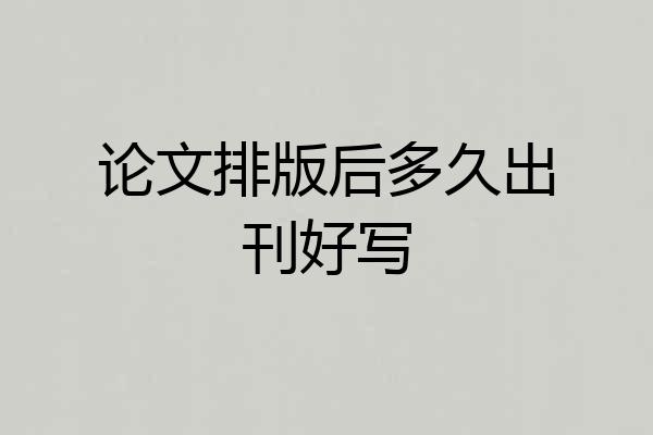 论文排版后多久出刊好写