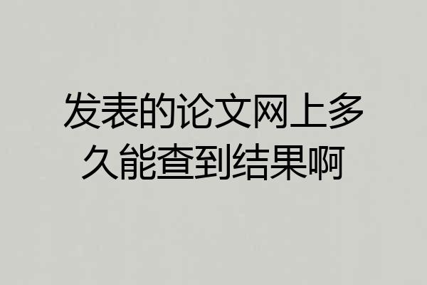 发表的论文网上多久能查到结果啊