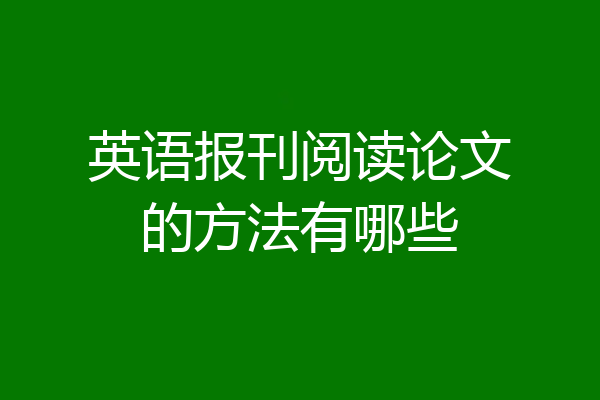 英语报刊阅读论文的方法有哪些