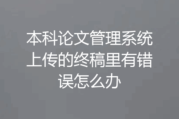 本科论文管理系统上传的终稿里有错误怎么办