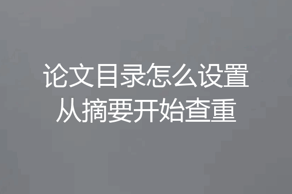 论文目录怎么设置从摘要开始查重