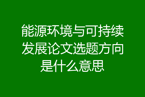 能源环境与可持续发展论文选题方向是什么意思