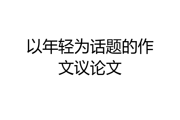 以年轻为话题的作文议论文