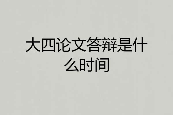 大四论文答辩是什么时间