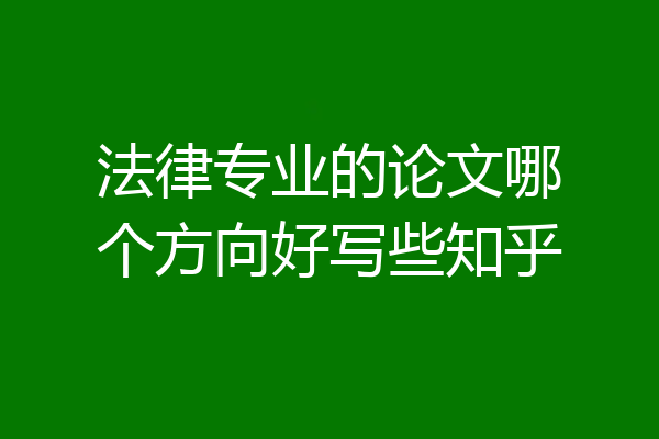 法律专业的论文哪个方向好写些知乎
