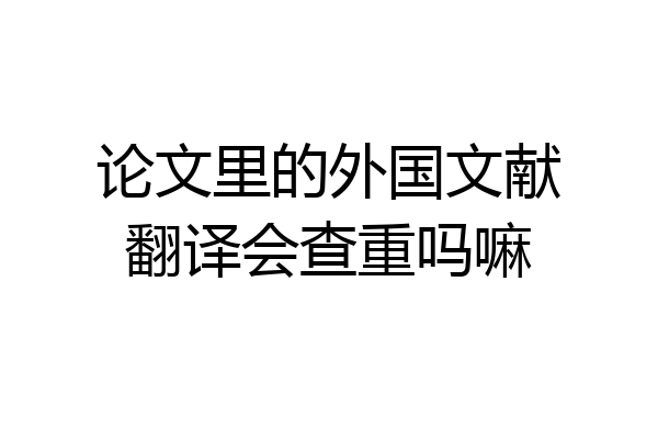论文里的外国文献翻译会查重吗嘛