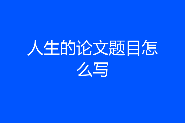人生的论文题目怎么写
