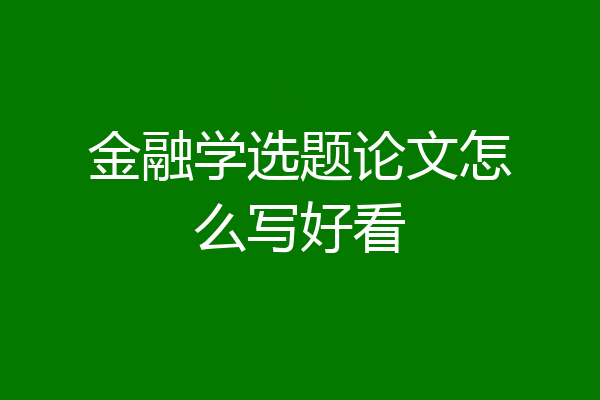 金融学选题论文怎么写好看