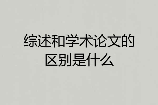 综述和学术论文的区别是什么