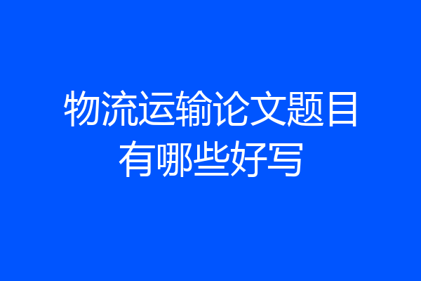 物流运输论文题目有哪些好写