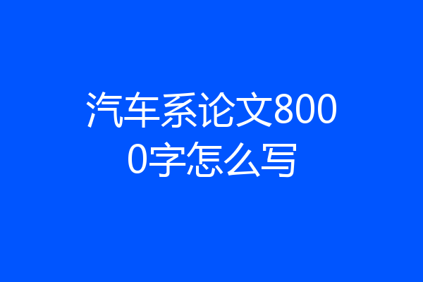 汽车系论文8000字怎么写