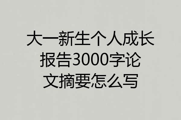 大一新生个人成长报告3000字论文摘要怎么写