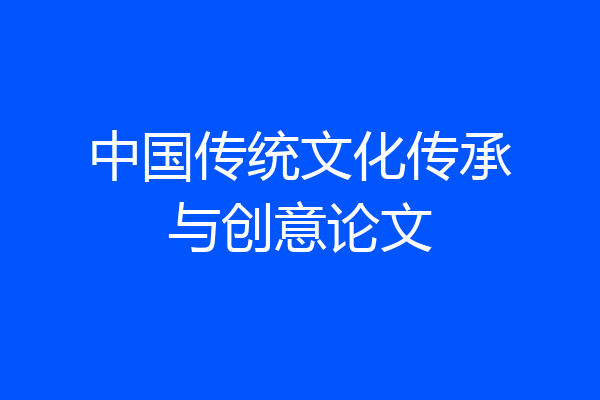 中国传统文化传承与创意论文
