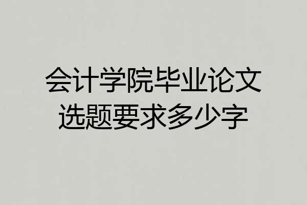 会计学院毕业论文选题要求多少字