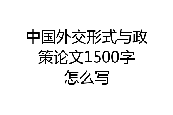 中国外交形式与政策论文1500字怎么写