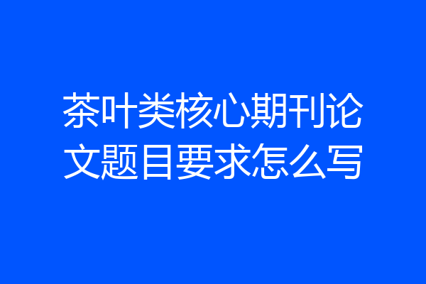 茶叶类核心期刊论文题目要求怎么写