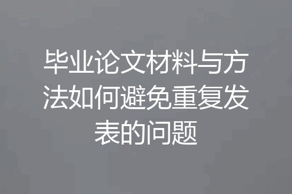 毕业论文材料与方法如何避免重复发表的问题