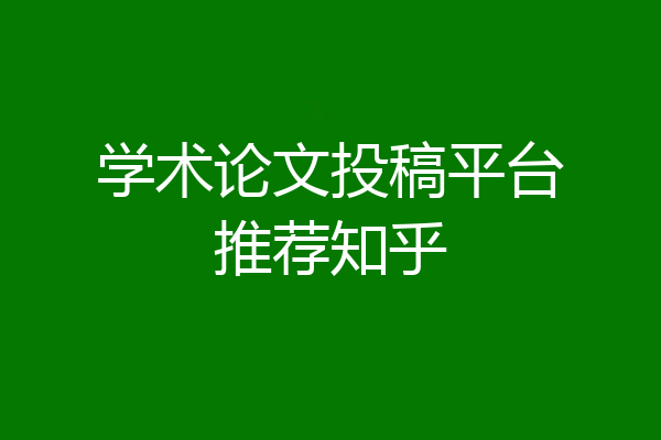 学术论文投稿平台推荐知乎