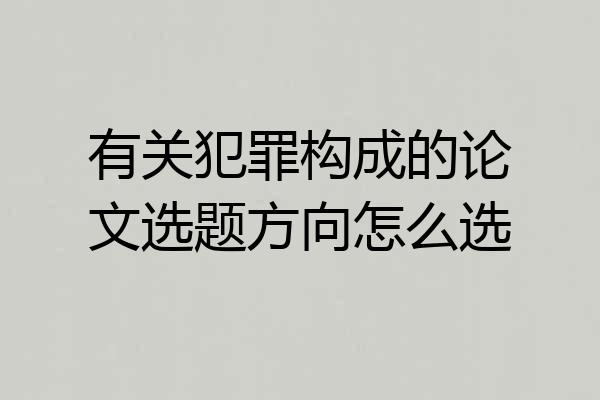 有关犯罪构成的论文选题方向怎么选