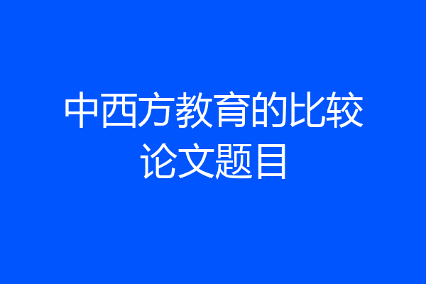 中西方教育的比较论文题目