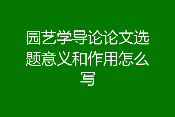 园艺学导论论文选题意义和作用怎么写