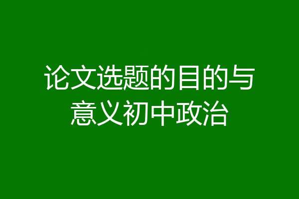 论文选题的目的与意义初中政治