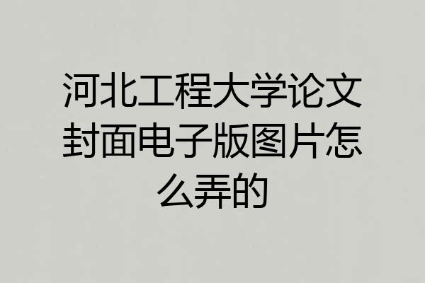 河北工程大学论文封面电子版图片怎么弄的