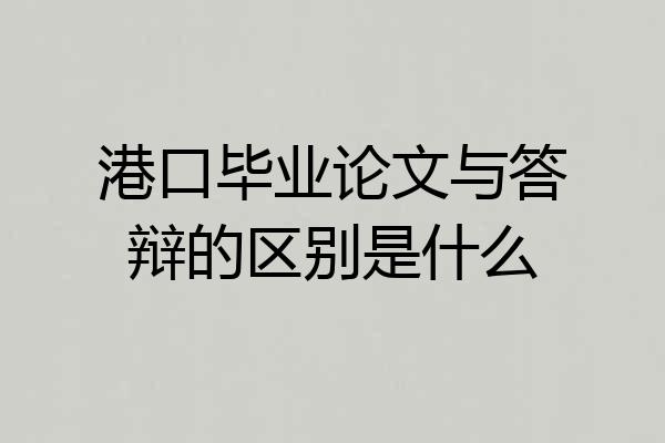 港口毕业论文与答辩的区别是什么
