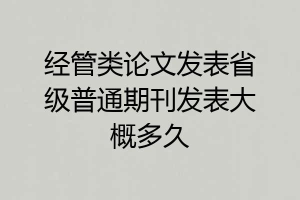 经管类论文发表省级普通期刊发表大概多久