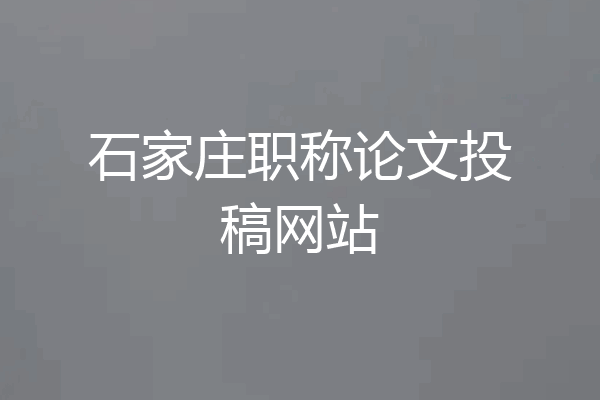 石家庄职称论文投稿网站
