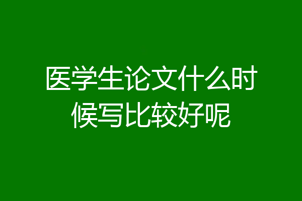 医学生论文什么时候写比较好呢