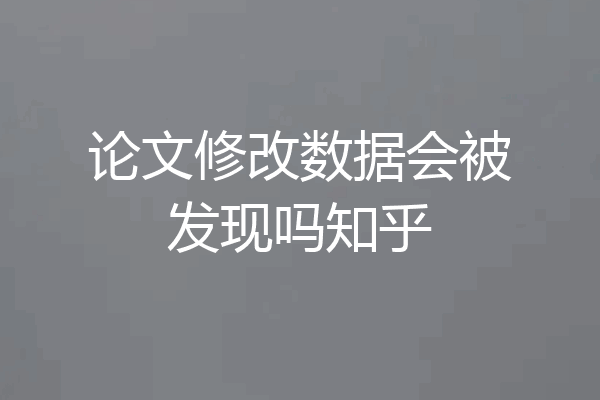 论文修改数据会被发现吗知乎