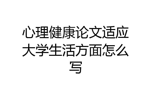 心理健康论文适应大学生活方面怎么写